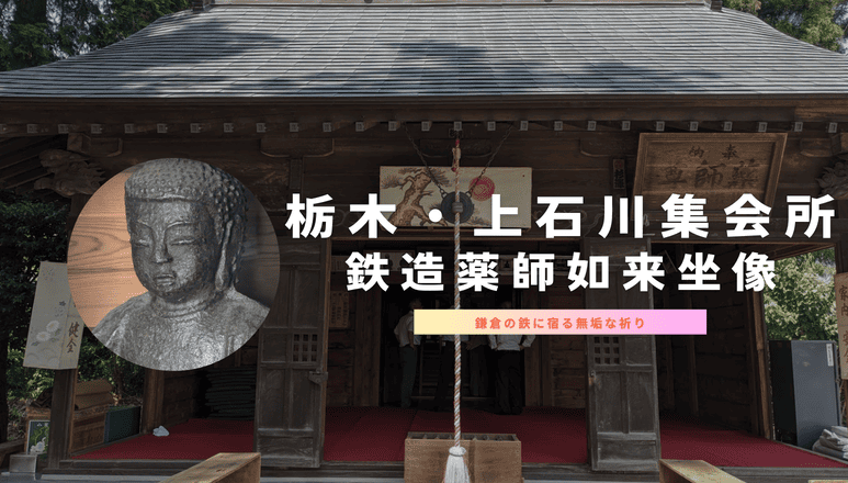 日本最古の「鉄仏」を訪ねて。栃木・上石川集会所（圓満寺）薬師如来 